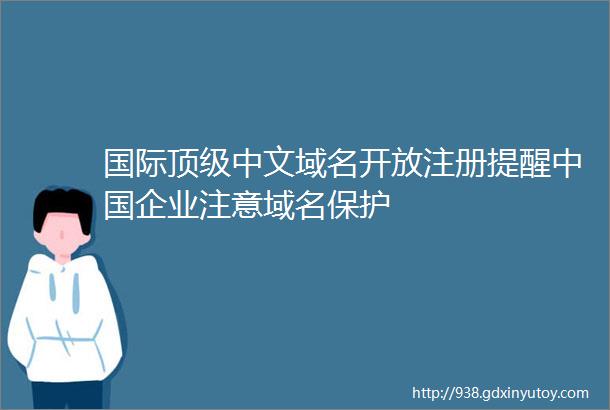 国际顶级中文域名开放注册提醒中国企业注意域名保护